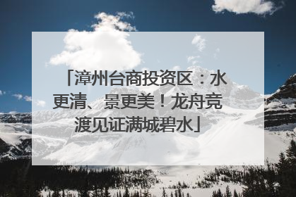 漳州台商投资区：水更清、景更美！龙舟竞渡见证满城碧水