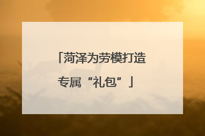 菏泽为劳模打造专属“礼包”