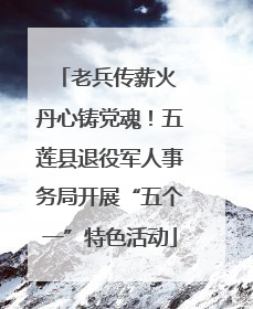 老兵传薪火 丹心铸党魂！五莲县退役军人事务局开展“五个一”特色活动