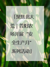 聚焦北大荒｜普阳农场开展“安全生产月”系列活动