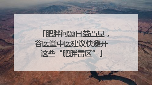 肥胖问题日益凸显，谷医堂中医建议快避开这些“肥胖雷区”