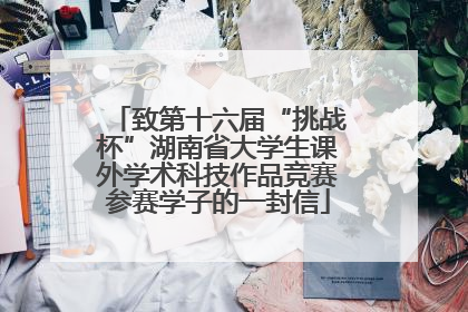致第十六届“挑战杯”湖南省大学生课外学术科技作品竞赛参赛学子的一封信