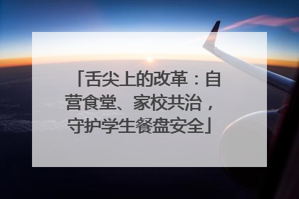 舌尖上的改革：自营食堂、家校共治，守护学生餐盘安全