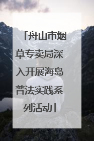 舟山市烟草专卖局深入开展海岛普法实践系列活动