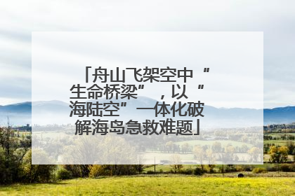 舟山飞架空中“生命桥梁”，以“海陆空”一体化破解海岛急救难题