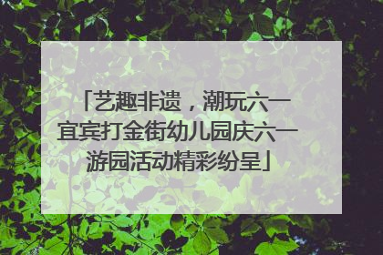 艺趣非遗，潮玩六一 宜宾打金街幼儿园庆六一游园活动精彩纷呈