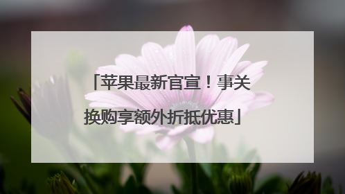 苹果最新官宣！事关换购享额外折抵优惠