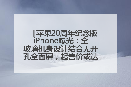 苹果20周年纪念版iPhone曝光：全玻璃机身设计结合无开孔全面屏，起售价或达1.45万人民币