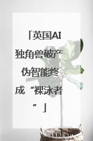 英国AI独角兽破产 伪智能终成“裸泳者”