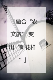 融合“农文旅” 变出“新花样”