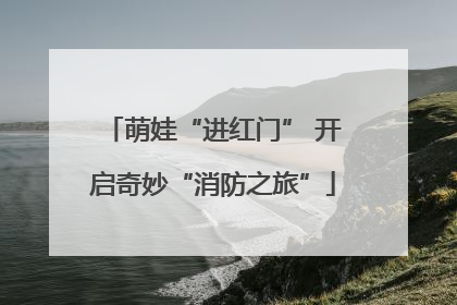 萌娃“进红门” 开启奇妙“消防之旅”