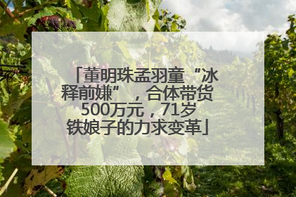 董明珠孟羽童“冰释前嫌”，合体带货500万元，71岁铁娘子的力求变革