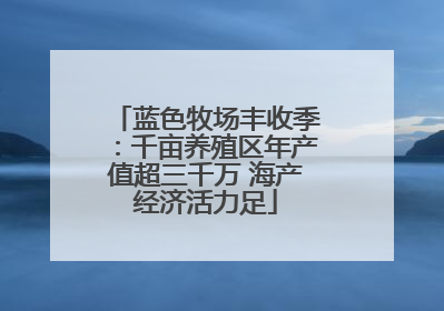 蓝色牧场丰收季：千亩养殖区年产值超三千万 海产经济活力足