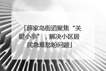 薛家岛街道聚焦“关键小事”，解决小区居民急难愁盼问题