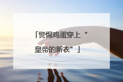 警惕鸡蛋穿上“皇帝的新衣”