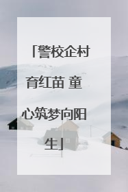 警校企村育红苗 童心筑梦向阳生