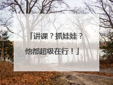 讲课？抓娃娃？他都超级在行！