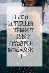 行驶在三江平原上的“东极列车” 站长亲自给游客讲解抚远文化