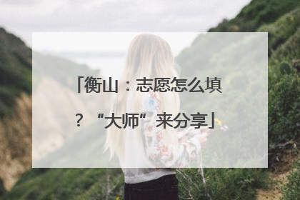 衡山：志愿怎么填？“大师”来分享