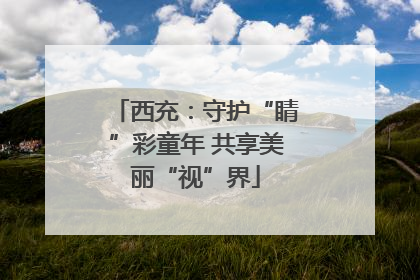 西充：守护“睛”彩童年 共享美丽“视”界