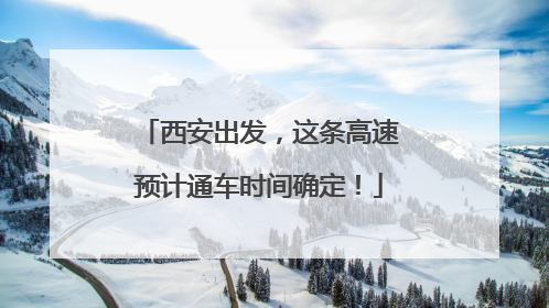 西安出发，这条高速预计通车时间确定！