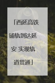 西延高铁铺轨到达延安 实现轨道贯通
