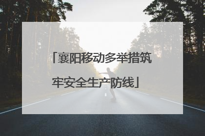 襄阳移动多举措筑牢安全生产防线