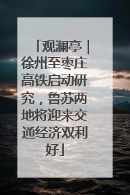 观澜亭｜徐州至枣庄高铁启动研究，鲁苏两地将迎来交通经济双利好