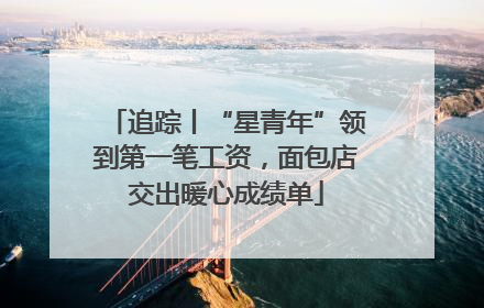 追踪丨“星青年”领到第一笔工资，面包店交出暖心成绩单