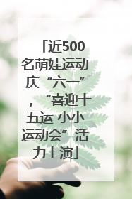 近500名萌娃运动庆“六一”，“喜迎十五运 小小运动会”活力上演