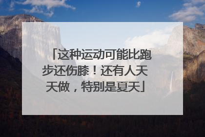 这种运动可能比跑步还伤膝！还有人天天做，特别是夏天
