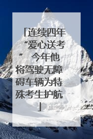 连续四年“爱心送考” 今年他将驾驶无障碍车辆为特殊考生护航