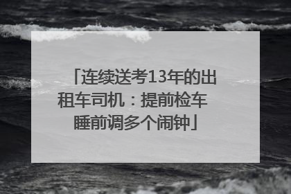 连续送考13年的出租车司机：提前检车 睡前调多个闹钟