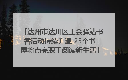 达州市达川区工会驿站书香活动持续升温 25个书屋将点亮职工阅读新生活