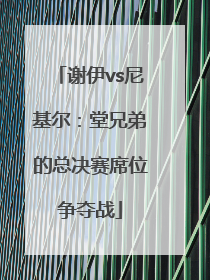 谢伊vs尼基尔：堂兄弟的总决赛席位争夺战