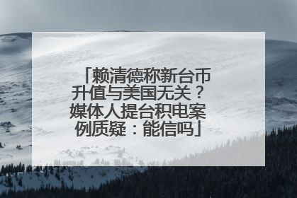 赖清德称新台币升值与美国无关？媒体人提台积电案例质疑：能信吗