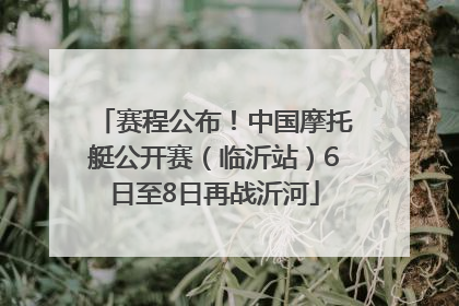 赛程公布！中国摩托艇公开赛（临沂站）6日至8日再战沂河