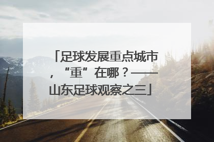 足球发展重点城市，“重”在哪？——山东足球观察之三