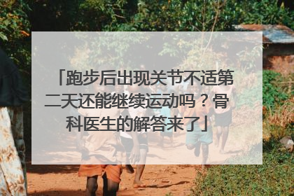 跑步后出现关节不适第二天还能继续运动吗？骨科医生的解答来了