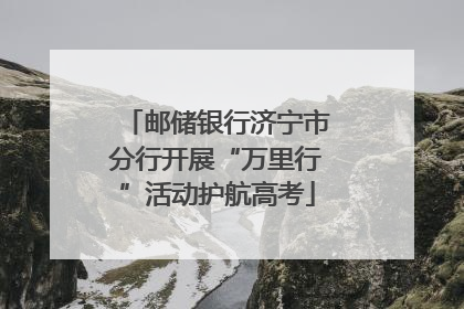 邮储银行济宁市分行开展“万里行”活动护航高考