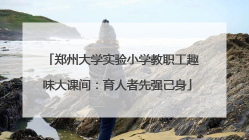 郑州大学实验小学教职工趣味大课间：育人者先强己身