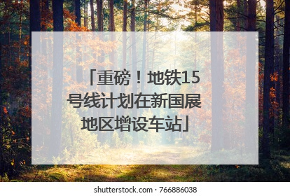 重磅！地铁15号线计划在新国展地区增设车站