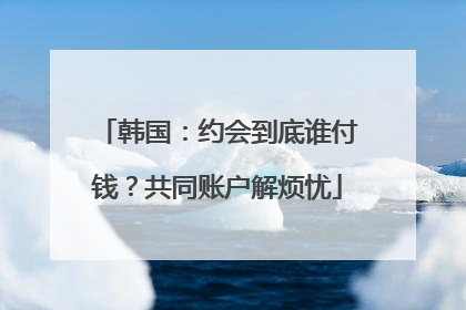 韩国：约会到底谁付钱？共同账户解烦忧