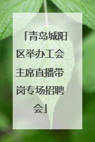 青岛城阳区举办工会主席直播带岗专场招聘会