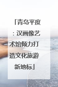 青岛平度：汉画像艺术馆倾力打造文化旅游新地标