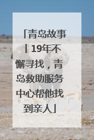 青岛故事丨19年不懈寻找，青岛救助服务中心帮他找到亲人