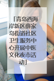 青岛西海岸新区薛家岛街道社区卫生服务中心开展中医文化夜市活动