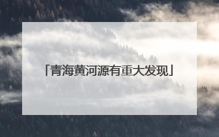 青海黄河源有重大发现