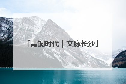 青铜时代｜文脉长沙