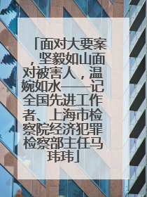 面对大要案，坚毅如山面对被害人，温婉如水——记全国先进工作者、上海市检察院经济犯罪检察部主任马玮玮